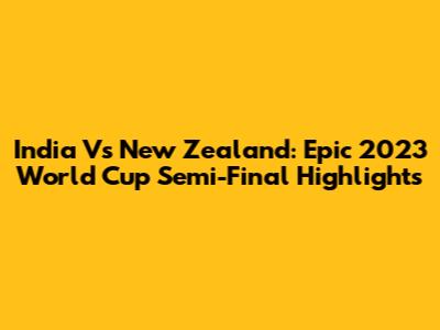 India Vs New Zealand: Epic 2023 World Cup Semi-Final Highlights