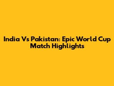 India Vs Pakistan: Epic World Cup Match Highlights