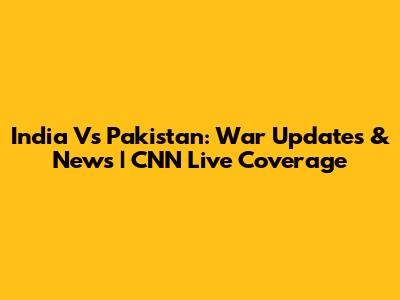 India Vs Pakistan: War Updates & News | CNN Live Coverage