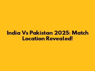 India Vs Pakistan 2025: Match Location Revealed!