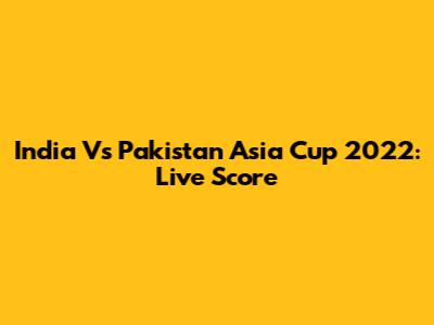 India Vs Pakistan Asia Cup 2022: Live Score