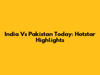 India Vs Pakistan Today: Hotstar Highlights