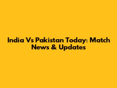 India Vs Pakistan Today: Match News & Updates