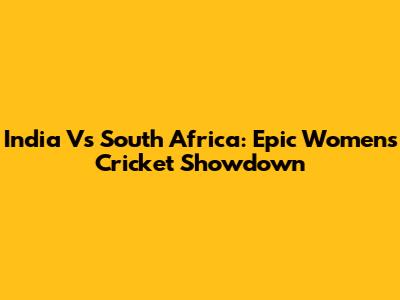 India Vs South Africa: Epic Women's Cricket Showdown