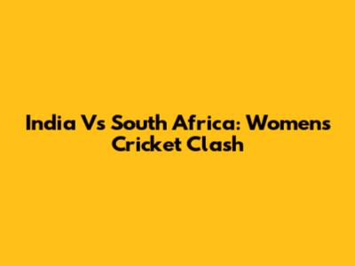 India Vs South Africa: Women's Cricket Clash