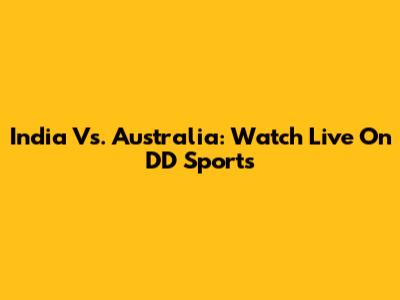 India Vs. Australia: Watch Live On DD Sports