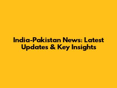 India-Pakistan News: Latest Updates & Key Insights