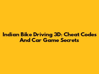 Indian Bike Driving 3D: Cheat Codes And Car Game Secrets