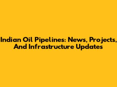 Indian Oil Pipelines: News, Projects, And Infrastructure Updates