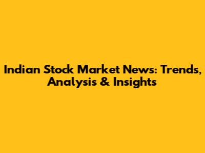 Indian Stock Market News: Trends, Analysis & Insights