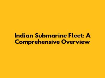Indian Submarine Fleet: A Comprehensive Overview