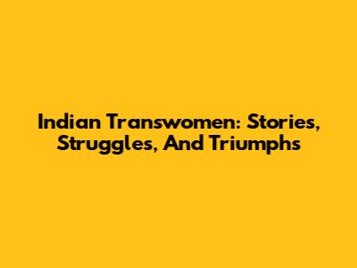 Indian Transwomen: Stories, Struggles, And Triumphs