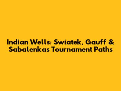 Indian Wells: Swiatek, Gauff & Sabalenka's Tournament Paths