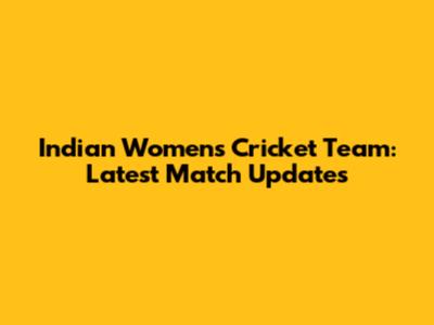 Indian Women's Cricket Team: Latest Match Updates