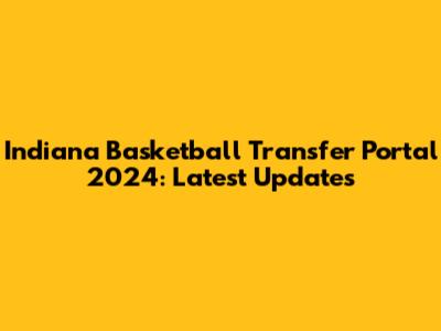 Indiana Basketball Transfer Portal 2024: Latest Updates
