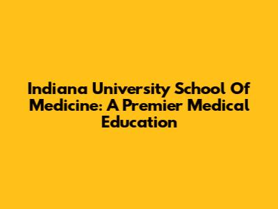 Indiana University School Of Medicine: A Premier Medical Education