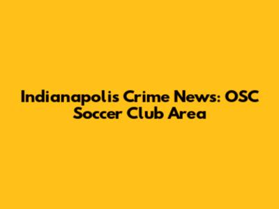 Indianapolis Crime News: OSC Soccer Club Area