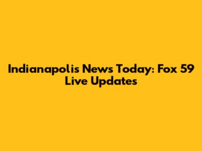 Indianapolis News Today: Fox 59 Live Updates
