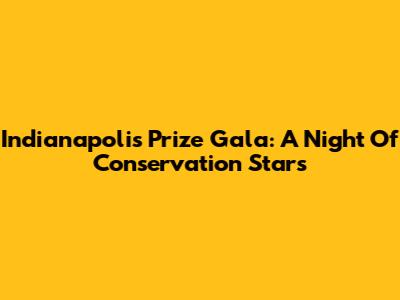 Indianapolis Prize Gala: A Night Of Conservation Stars