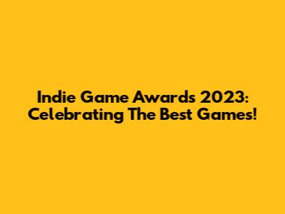 Indie Game Awards 2023: Celebrating The Best Games!