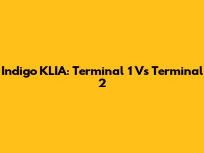 Indigo KLIA: Terminal 1 Vs Terminal 2