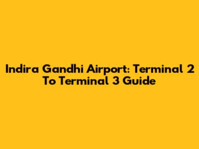 Indira Gandhi Airport: Terminal 2 To Terminal 3 Guide