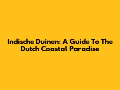Indische Duinen: A Guide To The Dutch Coastal Paradise