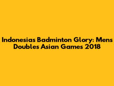Indonesia's Badminton Glory: Men's Doubles Asian Games 2018