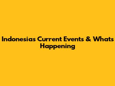 Indonesia's Current Events & What's Happening