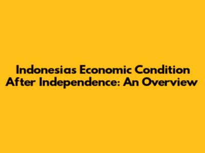 Indonesia's Economic Condition After Independence: An Overview