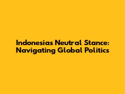 Indonesia's Neutral Stance: Navigating Global Politics