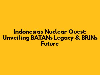 Indonesia's Nuclear Quest: Unveiling BATAN's Legacy & BRIN's Future