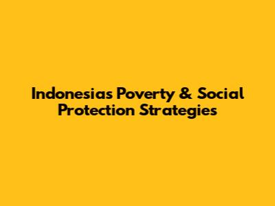 Indonesia's Poverty & Social Protection Strategies