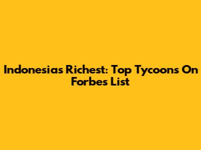 Indonesia's Richest: Top Tycoons On Forbes List