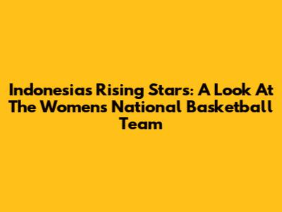 Indonesia's Rising Stars: A Look At The Women's National Basketball Team