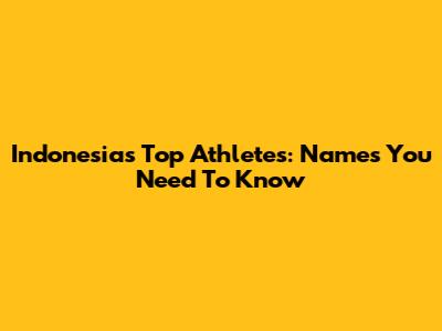 Indonesia's Top Athletes: Names You Need To Know