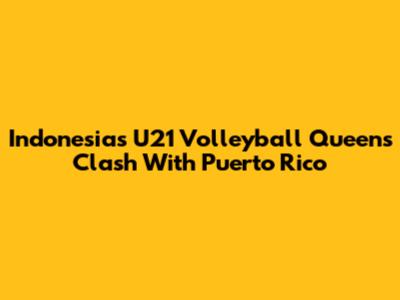 Indonesia's U21 Volleyball Queens Clash With Puerto Rico