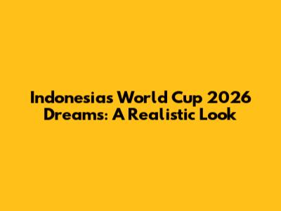 Indonesia's World Cup 2026 Dreams: A Realistic Look