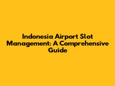 Indonesia Airport Slot Management: A Comprehensive Guide