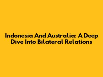 Indonesia And Australia: A Deep Dive Into Bilateral Relations