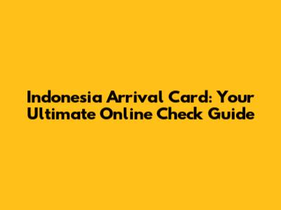 Indonesia Arrival Card: Your Ultimate Online Check Guide