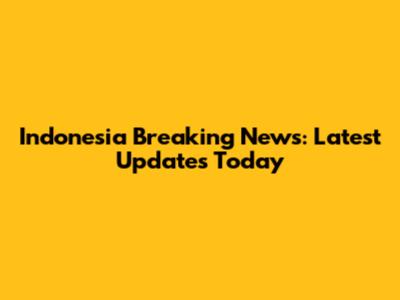 Indonesia Breaking News: Latest Updates Today