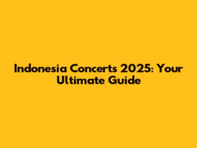 Indonesia Concerts 2025: Your Ultimate Guide