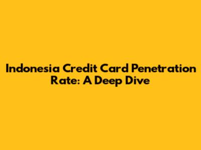 Indonesia Credit Card Penetration Rate: A Deep Dive