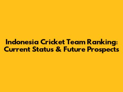 Indonesia Cricket Team Ranking: Current Status & Future Prospects