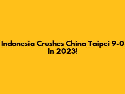 Indonesia Crushes China Taipei 9-0 In 2023!