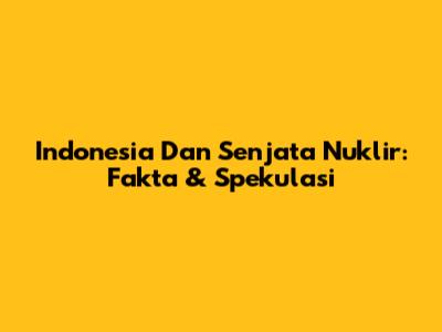 Indonesia Dan Senjata Nuklir: Fakta & Spekulasi
