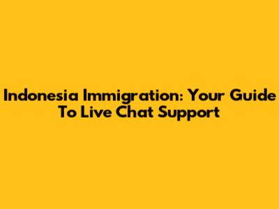 Indonesia Immigration: Your Guide To Live Chat Support