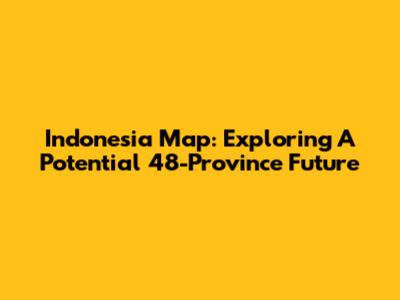Indonesia Map: Exploring A Potential 48-Province Future