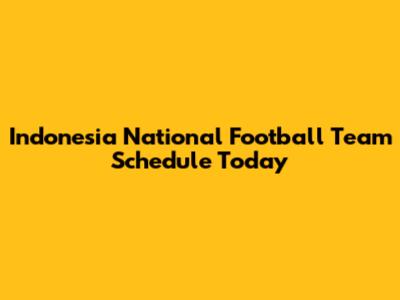 Indonesia National Football Team Schedule Today